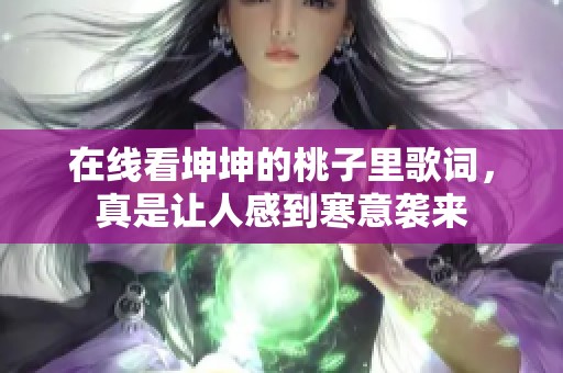 在线看坤坤的桃子里歌词，真是让人感到寒意袭来