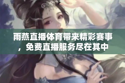 雨燕直播**带来精彩赛事，免费直播服务尽在其中