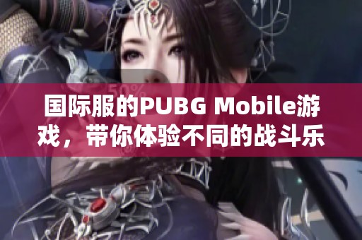国际服的PUBG Mobile游戏，带你体验不同的战斗乐趣。