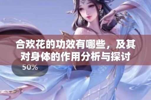 合欢花的功效有哪些，及其对身体的作用分析与探讨