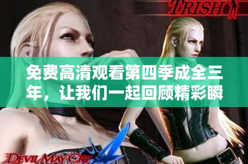 免费高清观看第四季成全三年，让我们一起回顾精彩瞬间