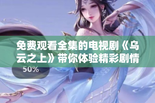 免费观看全集的电视剧《乌云之上》带你体验精彩剧情