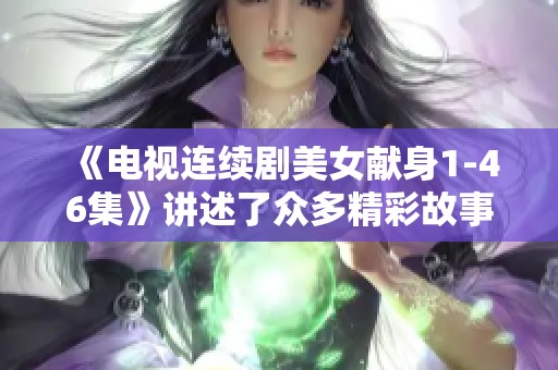 《电视连续剧美女献身1-46集》讲述了众多精彩故事与情感纷扰的精彩历程。