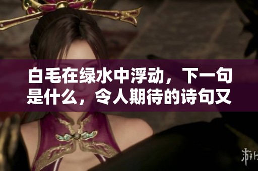 白毛在绿水中浮动，下一句是什么，令人期待的诗句又是什么呢