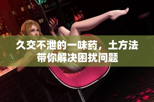 久交不泄的一味药，土方法带你解决困扰问题