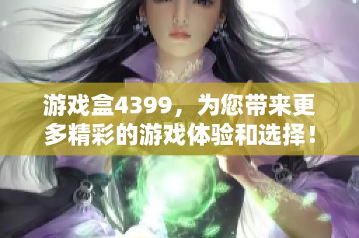 游戏盒4399，为您带来更多精彩的游戏体验和选择！