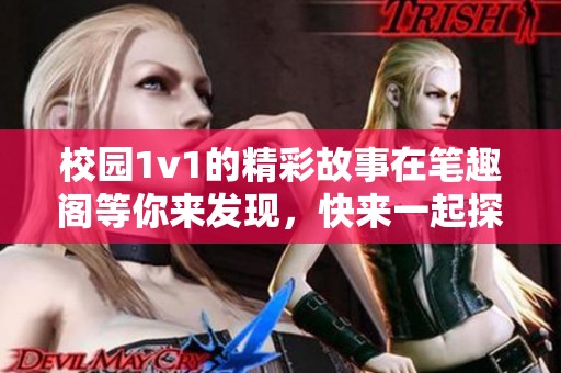 校园1v1的精彩故事在笔趣阁等你来发现，快来一起探索吧！