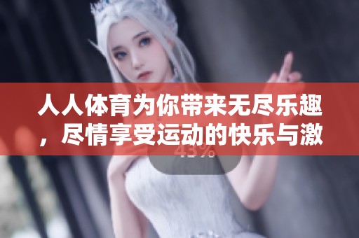 人人**为你带来无尽乐趣，尽情享受运动的快乐与激情