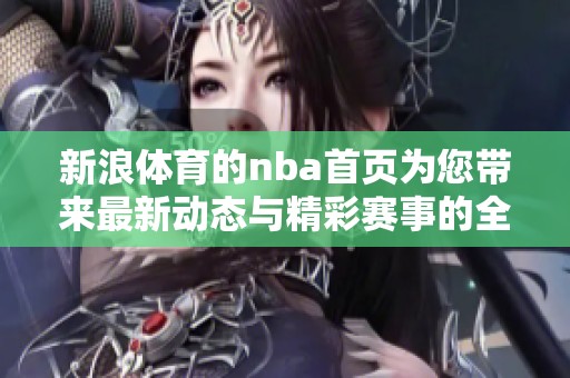 新浪**的nba首页为您带来最新动态与精彩赛事的全面报道。