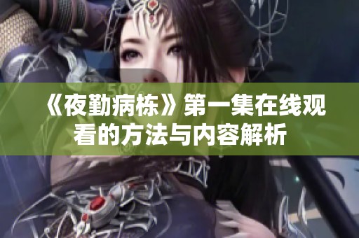 《夜勤病栋》第一集在线观看的方法与内容解析