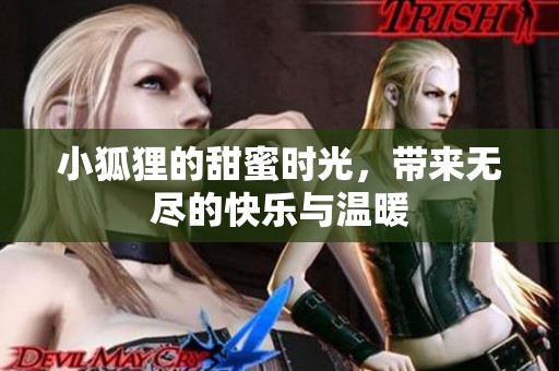 小狐狸的甜蜜时光，带来无尽的快乐与温暖