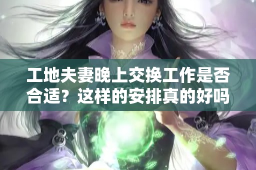 工地夫妻晚上交换工作是否合适？这样的安排真的好吗？