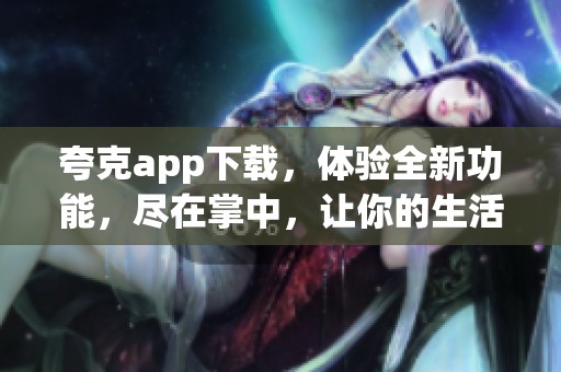 夸克app下载，体验全新功能，尽在掌中，让你的生活更便捷！