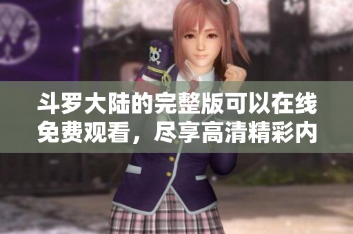 斗罗大陆的完整版可以在线免费观看，尽享高清精彩内容乐趣！