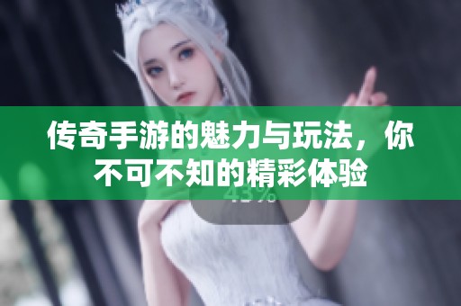 传奇手游的魅力与玩法，你不可不知的精彩体验
