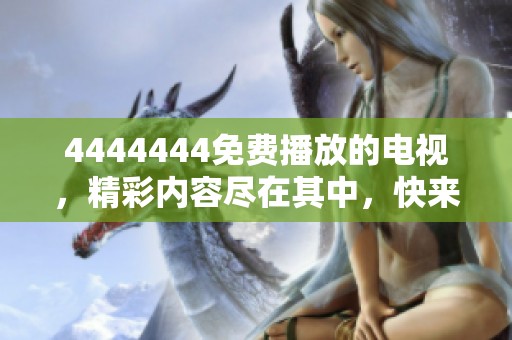 4444444免费播放的电视，精彩内容尽在其中，快来体验吧！
