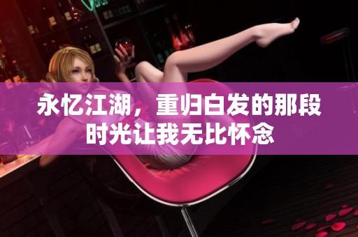 永忆江湖，重归白发的那段时光让我无比怀念