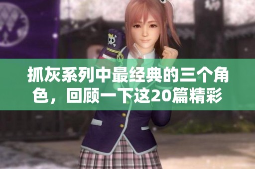 抓灰系列中最经典的三个角色，回顾一下这20篇精彩故事