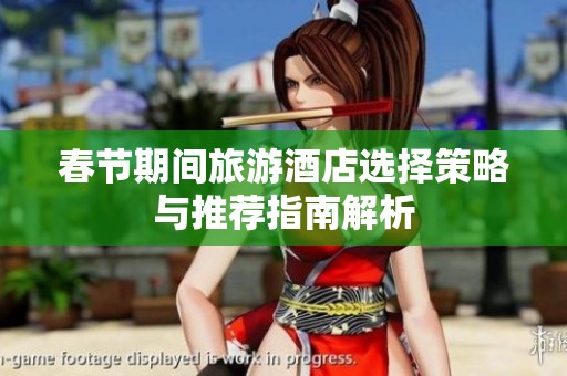 春节期间旅游酒店选择策略与推荐指南解析