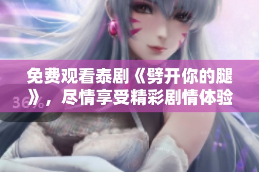 免费观看泰剧《劈开你的腿》，尽情享受精彩剧情体验！