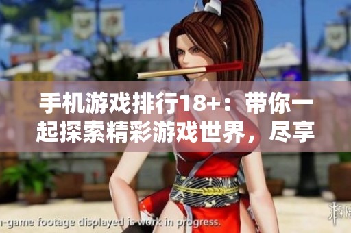 手机游戏排行18+：带你一起探索精彩游戏世界，尽享乐趣与刺激