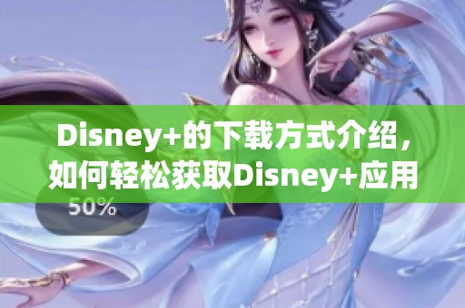 Disney+的下载方式介绍，如何轻松获取Disney+应用？