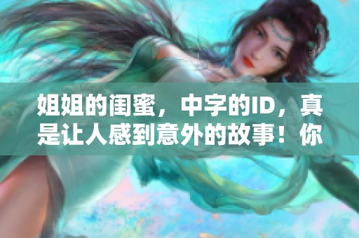 姐姐的闺蜜，中字的ID，真是让人感到意外的故事！你准备好了解更多吗？