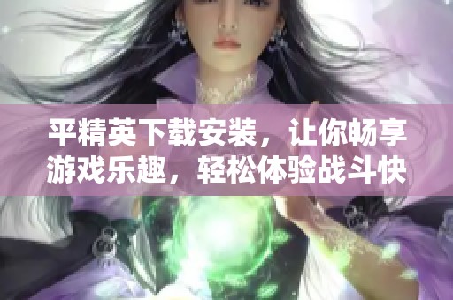 平精英下载安装，让你畅享游戏乐趣，轻松体验战斗快感。
