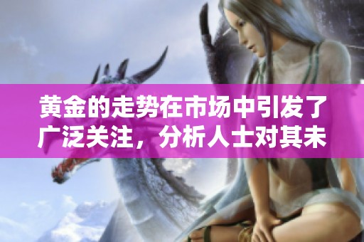 黄金的走势在市场中引发了广泛关注，分析人士对其未来发展进行了深入研究。