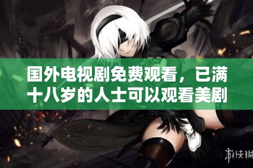 国外电视剧免费观看，已满十八岁的人士可以观看美剧