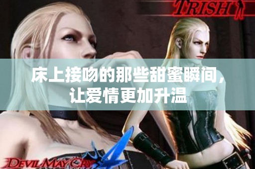 床上接吻的那些甜蜜瞬间，让爱情更加升温