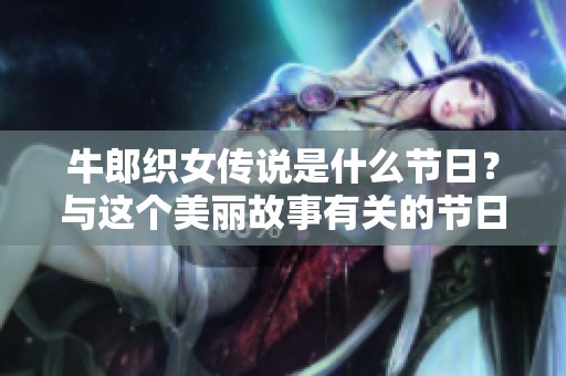 牛郎织女传说是什么节日？与这个美丽故事有关的节日是啥呢