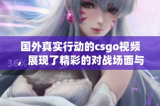 国外真实行动的csgo视频，展现了精彩的对战场面与紧张氛围