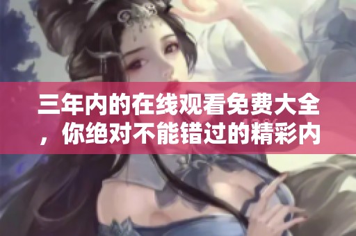 三年内的在线观看免费大全，你绝对不能错过的精彩内容推荐！