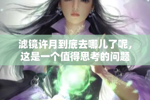 滤镜许月到底去哪儿了呢，这是一个值得思考的问题