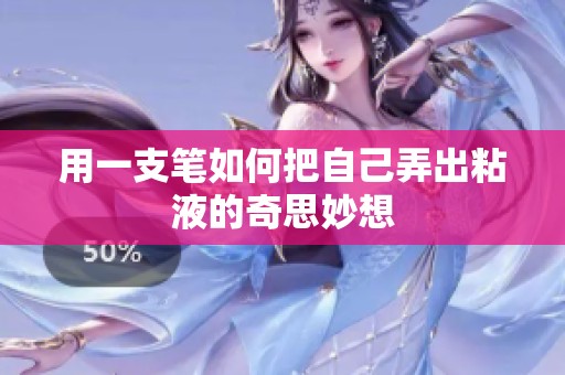 用一支笔如何把自己弄出粘液的奇思妙想