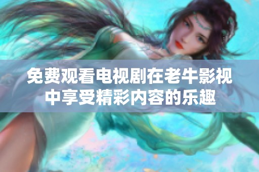 免费观看电视剧在老牛影视中享受精彩内容的乐趣