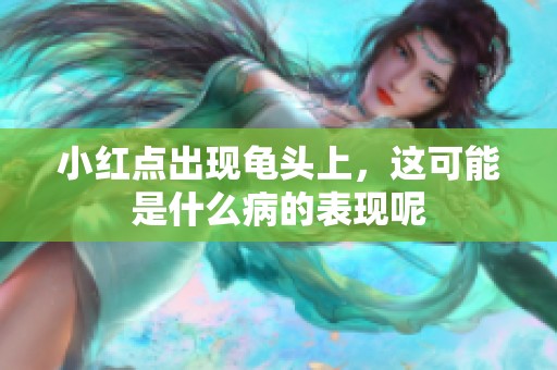 小红点出现龟头上，这可能是什么病的表现呢