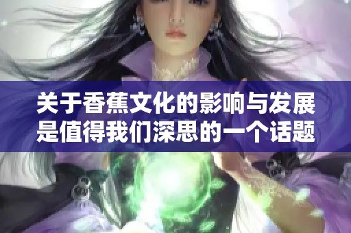 关于香蕉文化的影响与发展是值得我们深思的一个话题