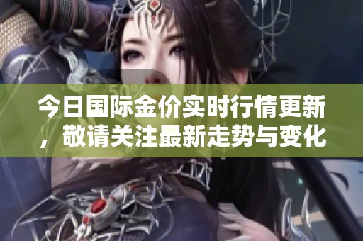 今日国际金价实时行情更新，敬请关注最新走势与变化情况
