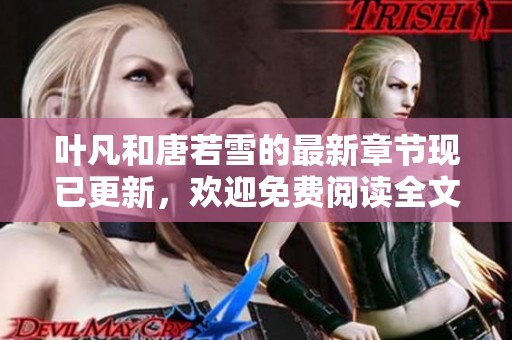 叶凡和唐若雪的最新章节现已更新，欢迎免费阅读全文内容尽在其中