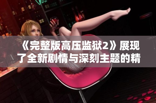 《完整版高压监狱2》展现了全新剧情与深刻主题的精彩内容