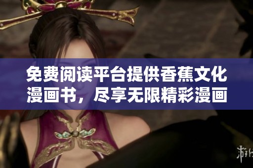 免费阅读平台提供香蕉文化漫画书，尽享无限精彩漫画乐趣