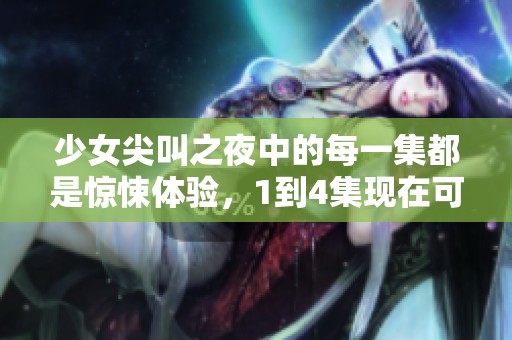 少女尖叫之夜中的每一集都是惊悚体验，1到4集现在可以免费观看了！