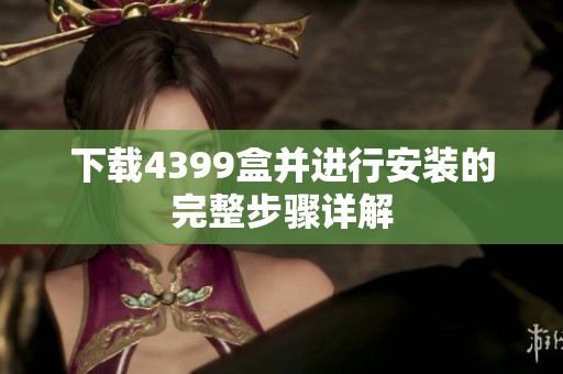 下载4399盒并进行安装的完整步骤详解
