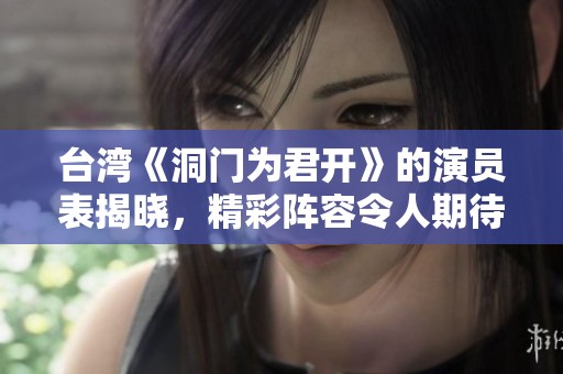 台湾《洞门为君开》的演员表揭晓，精彩阵容令人期待！
