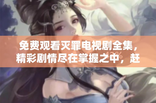 免费观看灭罪电视剧全集，精彩剧情尽在掌握之中，赶快来体验吧