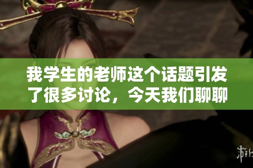 我学生的老师这个话题引发了很多讨论，今天我们聊聊他的教学方法。