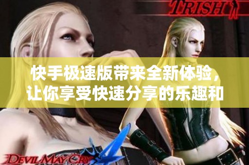 快手极速版带来全新体验，让你享受快速分享的乐趣和便利