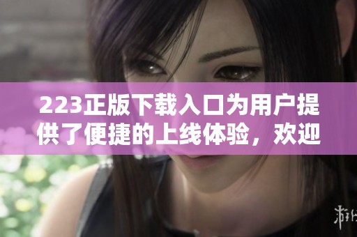 223正版下载入口为用户提供了便捷的上线体验，欢迎前往下载使用。